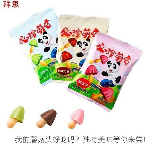 我的蘑菇头好吃吗？独特美味等你来尝！