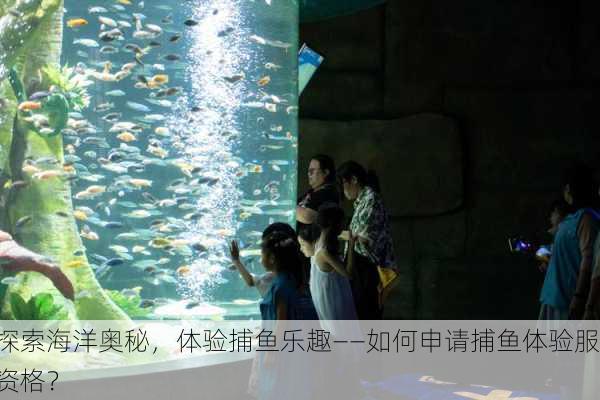 探索海洋奥秘，体验捕鱼乐趣——如何申请捕鱼体验服资格？