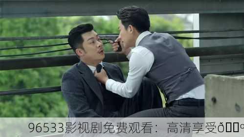96533影视剧免费观看：高清享受📺