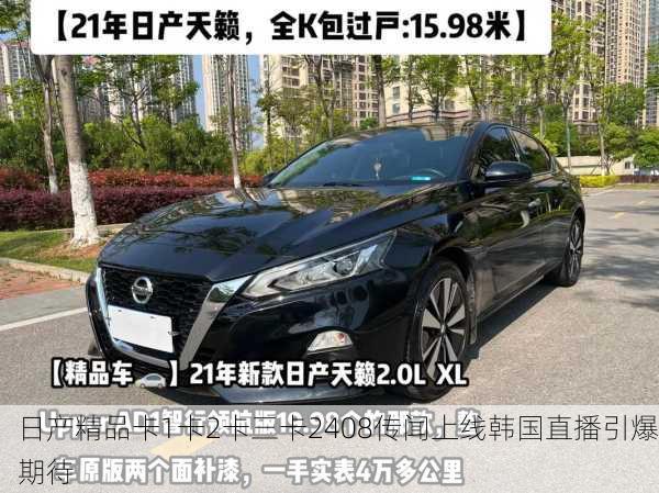 日产精品卡1卡2卡三卡2408传闻上线韩国直播引爆期待
