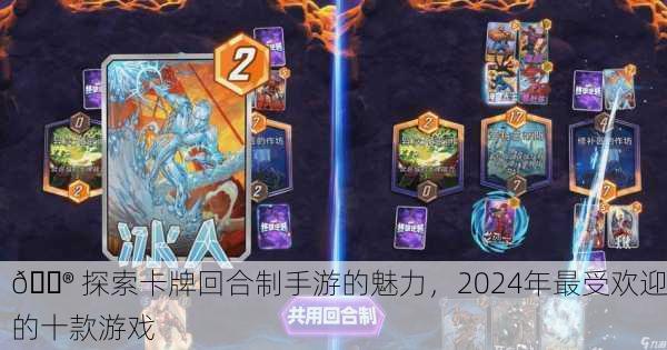 🎮 探索卡牌回合制手游的魅力，2024年最受欢迎的十款游戏