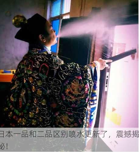 日本一品和二品区别喷水更新了，震撼揭秘！