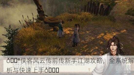 🎮侠客风云传前传新手江湖攻略，全系统解析与快速上手🚀