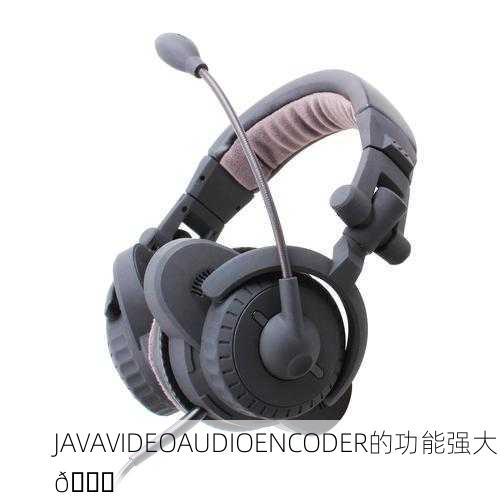 JAVAVIDEOAUDIOENCODER的功能强大🔊