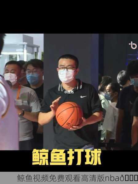 鲸鱼视频免费观看高清版nba🏀