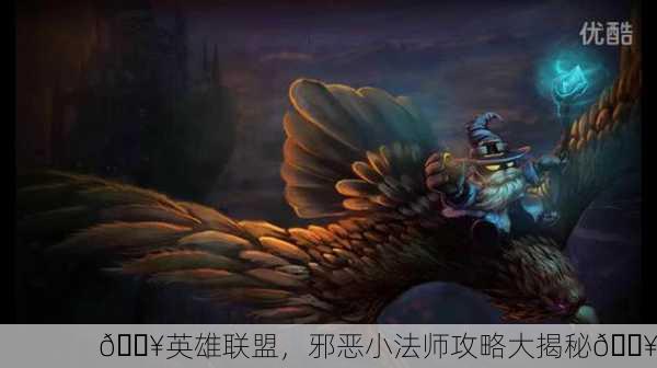 🔥英雄联盟，邪恶小法师攻略大揭秘🔥