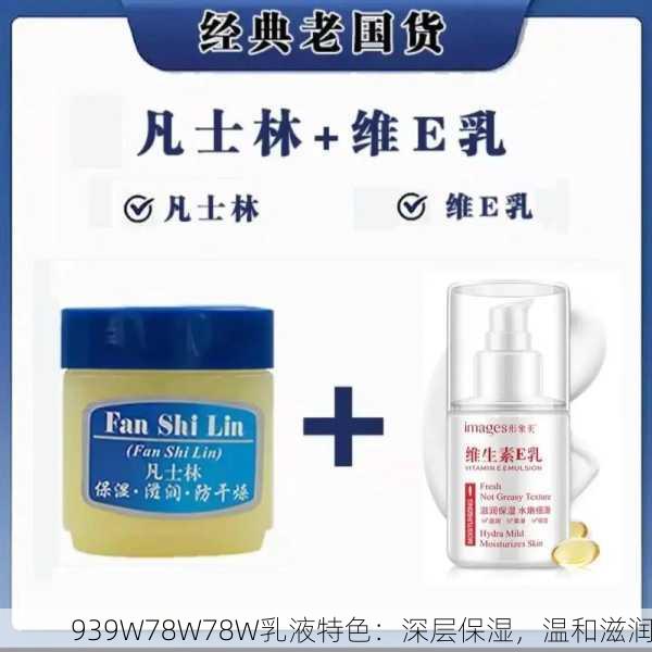 939W78W78W乳液特色：深层保湿，温和滋润