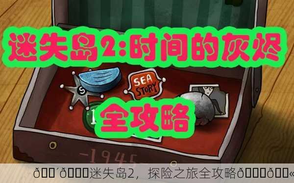🌴💎迷失岛2，探险之旅全攻略🚀💫