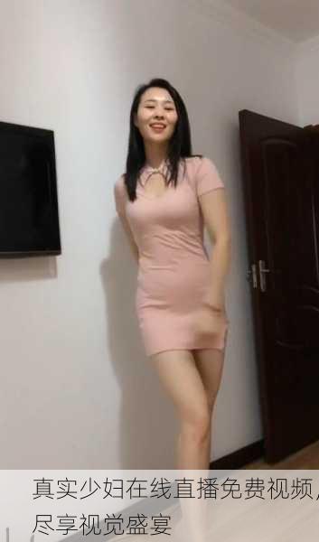 真实少妇在线直播免费视频，尽享视觉盛宴