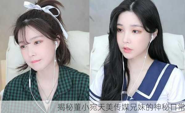 揭秘董小宛天美传媒兄妹的神秘日常