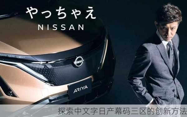 探索中文字日产幕码三区的创新方法