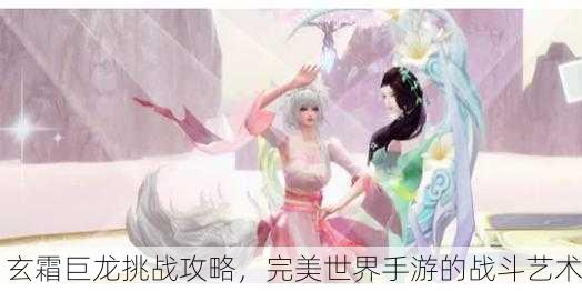 玄霜巨龙挑战攻略，完美世界手游的战斗艺术