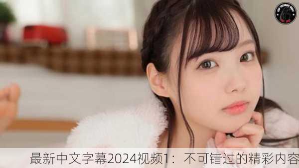 最新中文字幕2024视频1：不可错过的精彩内容