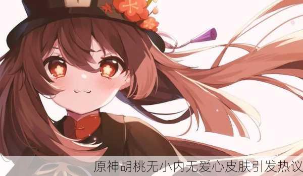 原神胡桃无小内无爱心皮肤引发热议