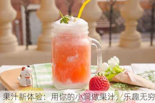 果汁新体验：用你的小洞做果汁，乐趣无穷