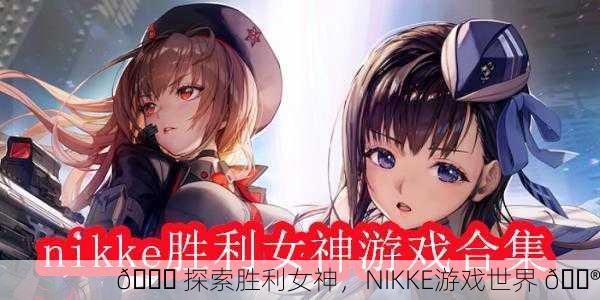🎉 探索胜利女神，NIKKE游戏世界 🎮