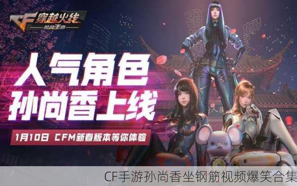 CF手游孙尚香坐钢筋视频爆笑合集