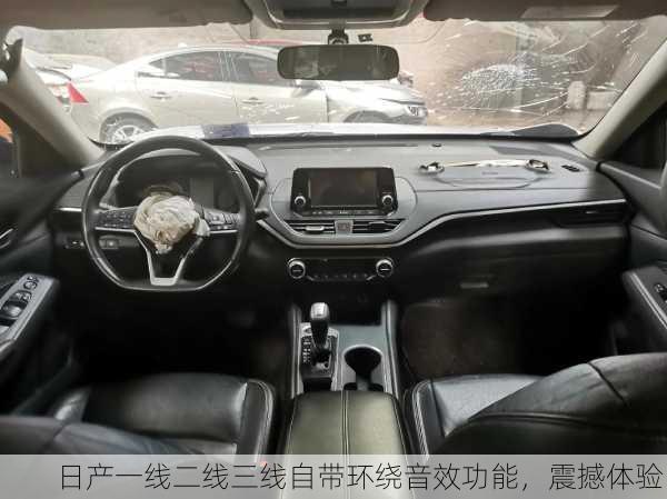 日产一线二线三线自带环绕音效功能，震撼体验！