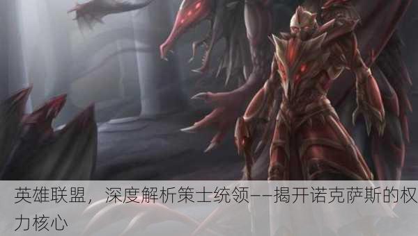 英雄联盟，深度解析策士统领——揭开诺克萨斯的权力核心