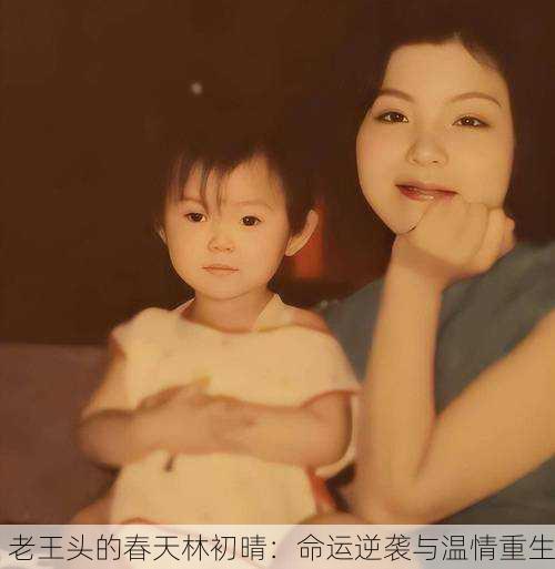 老王头的春天林初晴：命运逆袭与温情重生