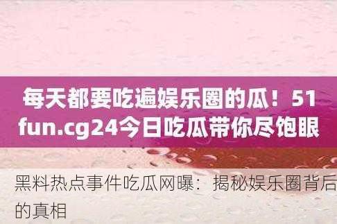 黑料热点事件吃瓜网曝：揭秘娱乐圈背后的真相