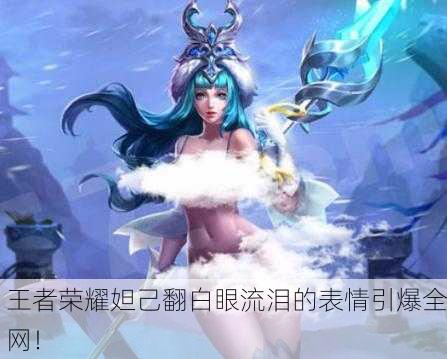 王者荣耀妲己翻白眼流泪的表情引爆全网！