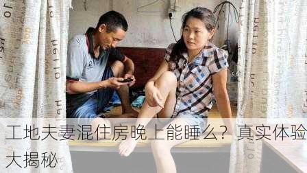 工地夫妻混住房晚上能睡么？真实体验大揭秘
