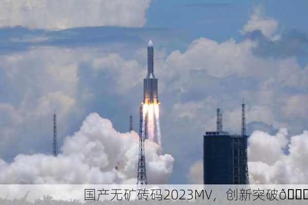 国产无矿砖码2023MV，创新突破🚀