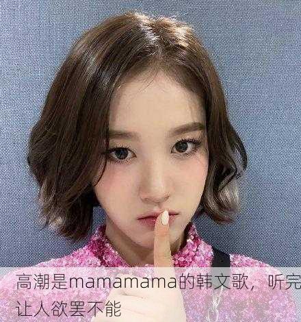 高潮是mamamama的韩文歌，听完让人欲罢不能