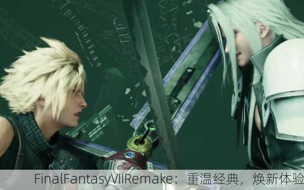 FinalFantasyVIIRemake：重温经典，焕新体验