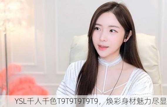 YSL千人千色T9T9T9T9T9，焕彩身材魅力尽显