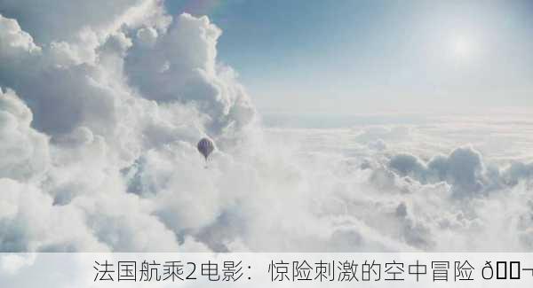 法国航乘2电影：惊险刺激的空中冒险 🎬