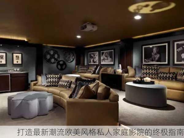 打造最新潮流欧美风格私人家庭影院的终极指南