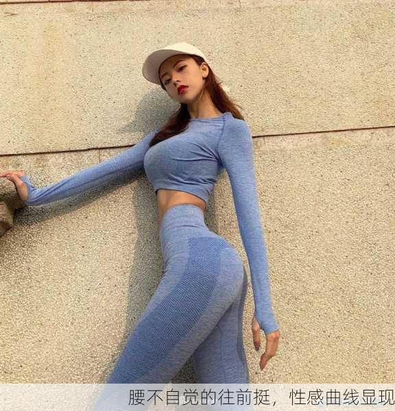腰不自觉的往前挺，性感曲线显现
