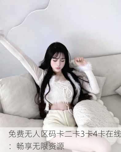 免费无人区码卡二卡3卡4卡在线：畅享无限资源