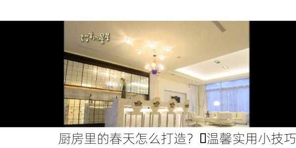 厨房里的春天怎么打造？✨温馨实用小技巧
