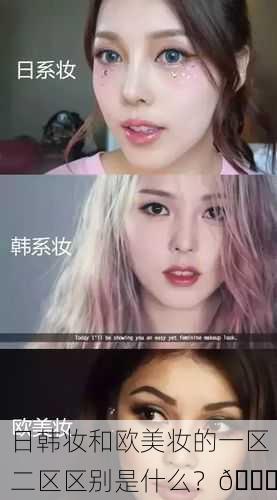 日韩妆和欧美妆的一区二区区别是什么？🌟