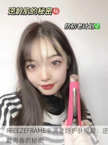 FREEZEFRAME丰满老妇护肤秘籍：逆龄青春的秘密