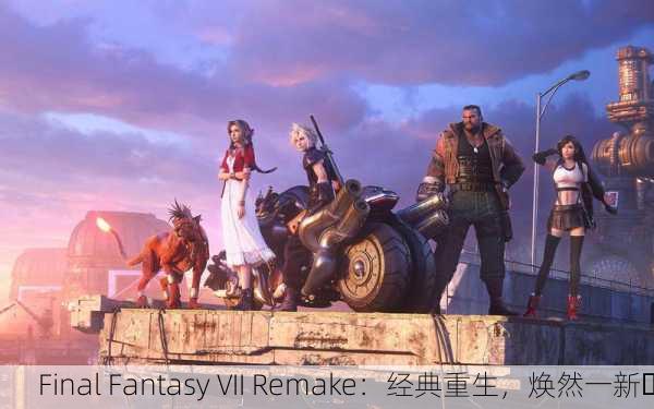 Final Fantasy VII Remake：经典重生，焕然一新✨
