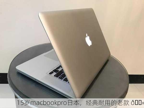 15岁macbookpro日本，经典耐用的老款 💻