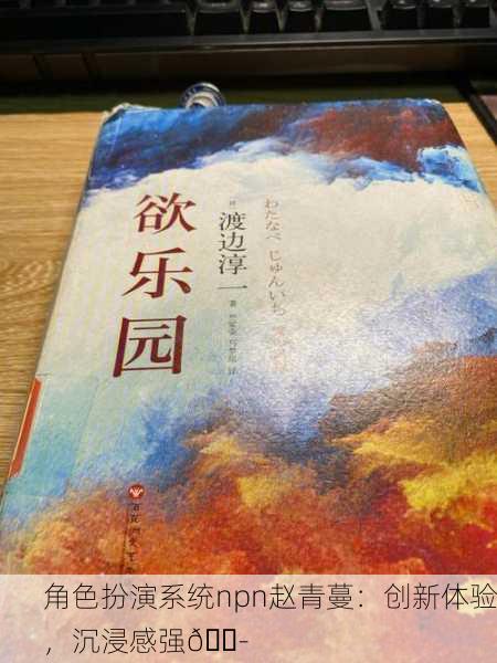 角色扮演系统npn赵青蔓：创新体验，沉浸感强🎭