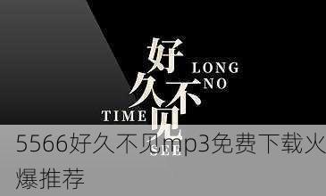 5566好久不见mp3免费下载火爆推荐