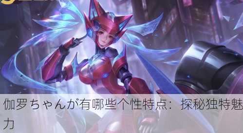 伽罗ちゃんが有哪些个性特点：探秘独特魅力
