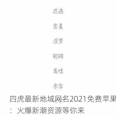 四虎最新地域网名2021免费苹果：火爆新潮资源等你来