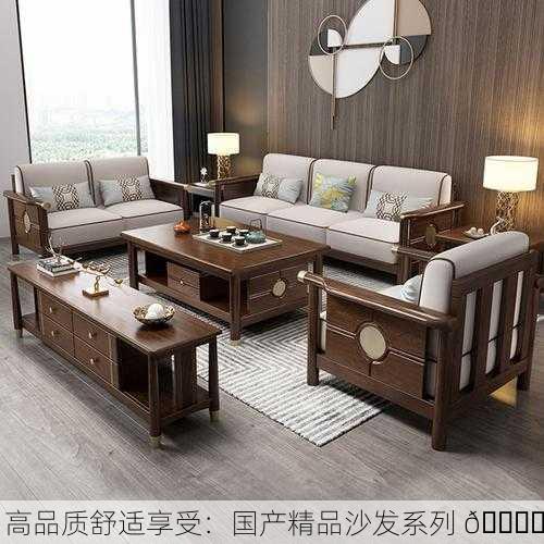 高品质舒适享受：国产精品沙发系列 🛋️