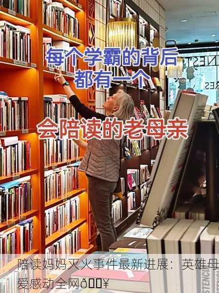 陪读妈妈灭火事件最新进展：英雄母爱感动全网🔥