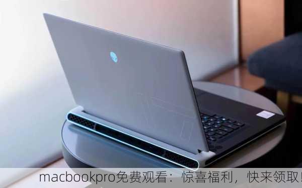 macbookpro免费观看：惊喜福利，快来领取！