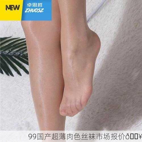 99国产超薄肉色丝袜市场报价🔥