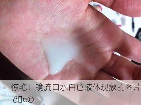 惊艳！镜流口水白色液体现象的图片 🤩