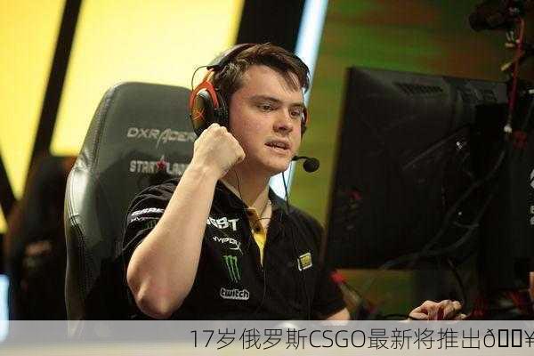 17岁俄罗斯CSGO最新将推出🔥